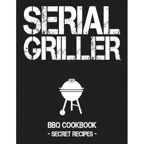 Serial Griller: Grey BBQ Cookbook - Secret Recipes for Men - Paperback - Hook's Rubs & Spices